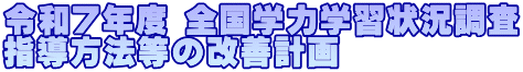 令和７年度 全国学力学習状況調査 指導方法等の改善計画
