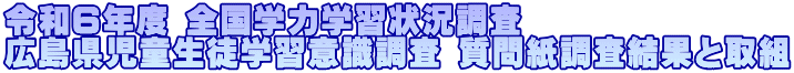 令和６年度 全国学力学習状況調査 広島県児童生徒学習意識調査 質問紙調査結果と取組