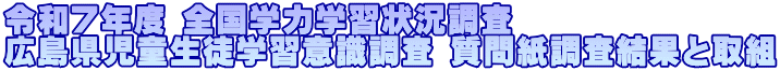 令和７年度 全国学力学習状況調査 広島県児童生徒学習意識調査 質問紙調査結果と取組
