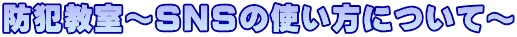 防犯教室～SNSの使い方について～