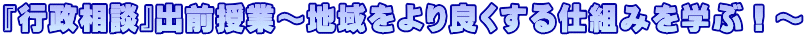 『行政相談』出前授業～地域をより良くする仕組みを学ぶ！～