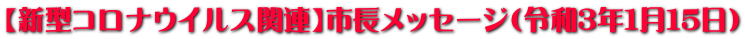 【新型コロナウイルス関連】市長メッセージ（令和3年1月15日）