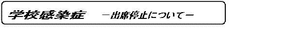 角丸四角形: 学校感染症　－出席停止について－